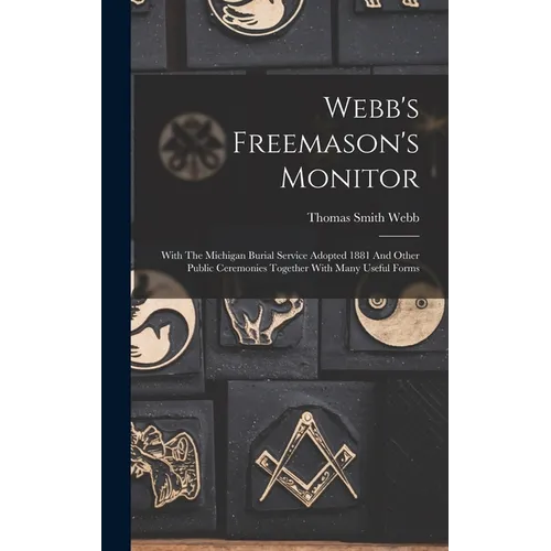 Webb's Freemason's Monitor: With The Michigan Burial Service Adopted 1881 And Other Public Ceremonies Together With Many Useful Forms - Hardcover