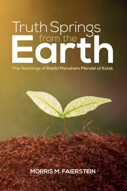 Truth Springs from the Earth: The Teachings of Rabbi Menahem Mendel of Kotsk - Hardcover