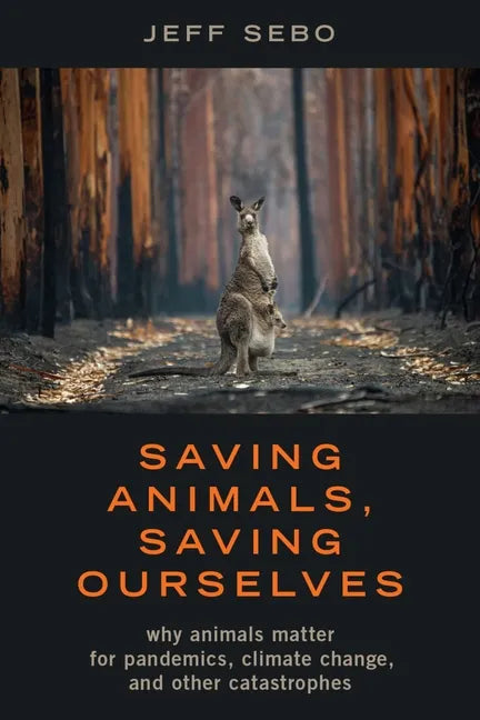 Saving Animals, Saving Ourselves: Why Animals Matter for Pandemics, Climate Change, and Other Catastrophes - Hardcover