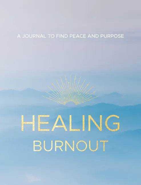 Healing Burnout: A Journal to Find Peace and Purpose - Hardcover