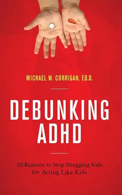 Debunking ADHD: 10 Reasons to Stop Drugging Kids for Acting Like Kids - Hardcover