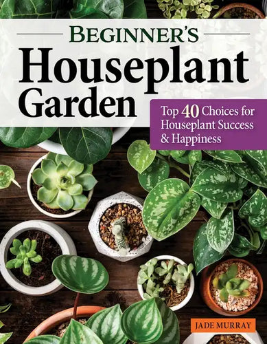 Beginner's Houseplant Garden: Top 40 Choices for Houseplant Success & Happiness - Paperback