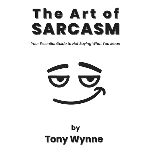 The Art of Sarcasm: Your Essential Guide to Not Saying What You Mean - Paperback