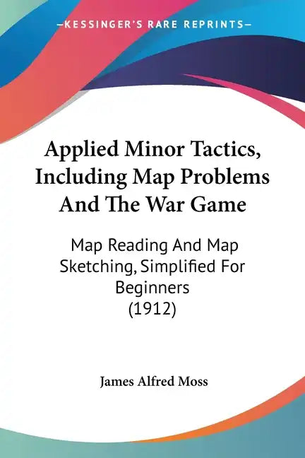 Applied Minor Tactics, Including Map Problems And The War Game: Map Reading And Map Sketching, Simplified For Beginners (1912) - Paperback