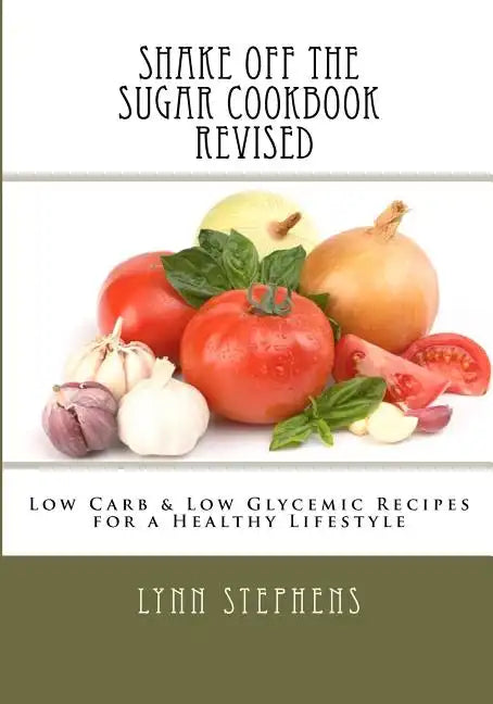 Shake Off the Sugar Cookbook, Revised: Low Carb & Low Glycemic Recipes for a Healthy Lifestyle - Paperback