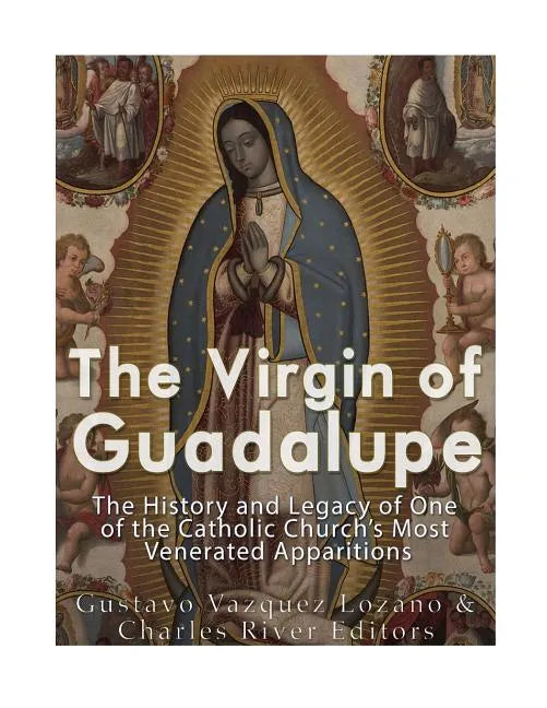 The Virgin of Guadalupe: The History and Legacy of One of the Catholic Church's Most Venerated Images - Paperback