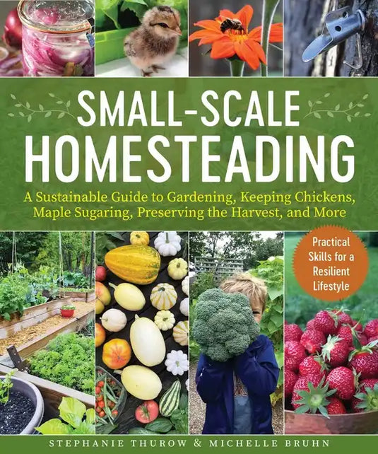 Small-Scale Homesteading: A Sustainable Guide to Gardening, Keeping Chickens, Maple Sugaring, Preserving the Harvest, and More - Paperback