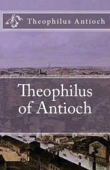 Theophilus of Antioch: Theophilus to Autolycus - Paperback