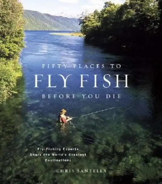 Fifty Places to Fly Fish Before You Die: Fly-Fishing Experts Share the Worlds Greatest Destinations - Hardcover
