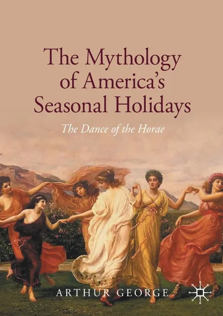 The Mythology of America's Seasonal Holidays: The Dance of the Horae - Paperback