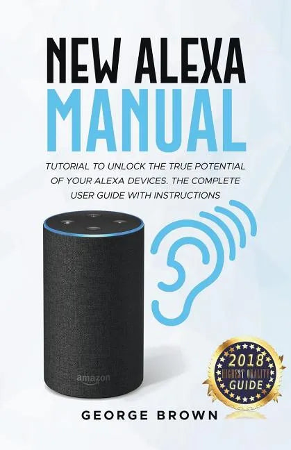New Alexa Manual Tutorial to Unlock The True Potential of Your Alexa Devices. The Complete User Guide with Instructions - Paperback