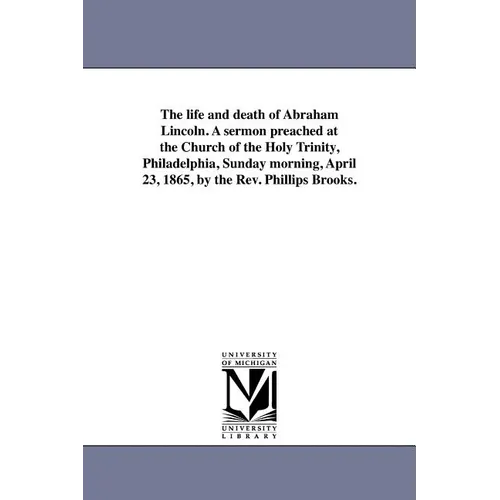 The life and death of Abraham Lincoln. A sermon preached at the Church of the Holy Trinity, Philadelphia, Sunday morning, April 23, 1865, by the Rev. - Paperback