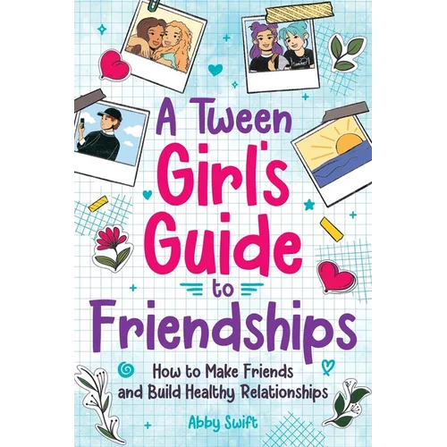 A Tween Girls' Guide to Friendships: How to Make Friends and Build Healthy Relationships. The Complete Friendship Handbook for Young Girls. - Paperback