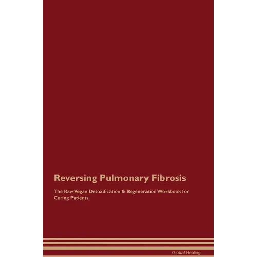 Reversing Pulmonary Fibrosis The Raw Vegan Detoxification & Regeneration Workbook for Curing Patients. - Paperback