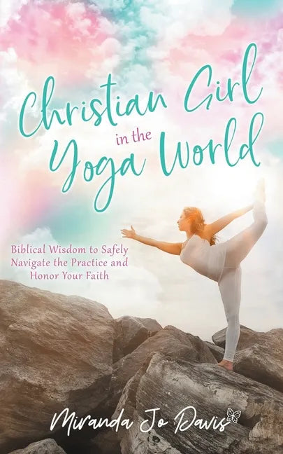 Christian Girl in the Yoga World: Biblical Wisdom to Safely Navigate the Practice and Honor Your Faith - Paperback