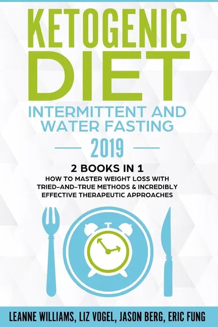 Ketogenic Diet - Intermittent and Water Fasting 2019: 2 Books In 1 - How to Master Weight Loss With Tried-And-True Methods & Incredibly Effective Ther - Paperback