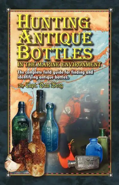 Hunting Antique Bottles in the marine environment: The Complete Field Guide for Finding and Identifying Antique Bottles. - Paperback