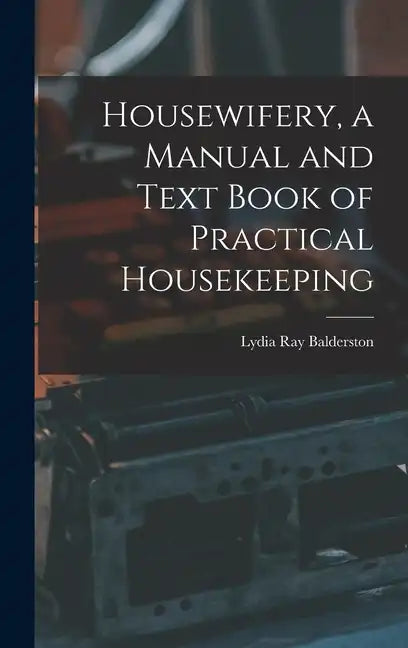 Housewifery, a Manual and Text Book of Practical Housekeeping - Hardcover