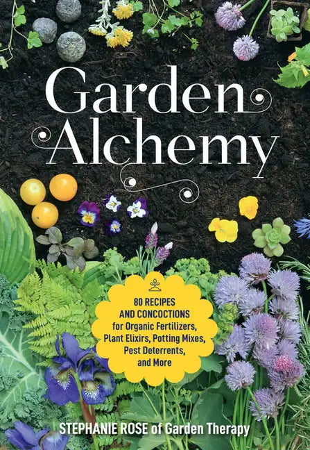 Garden Alchemy: 80 Recipes and Concoctions for Organic Fertilizers, Plant Elixirs, Potting Mixes, Pest Deterrents, and More - Paperback
