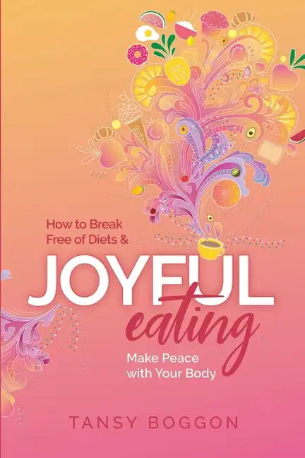 Joyful Eating: How to Break Free of Diets and Make Peace with Your Body - Paperback