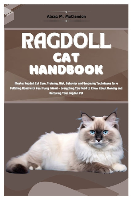 Ragdoll Cat Handbook: Master Ragdoll Cat Care, Training, Diet, Behavior, and Grooming Techniques for a Fulfilling Bond with Your Furry Frien - Paperback