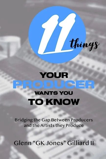 11 Things Your Producer Wants You to Know: Bridging the Gap Between Music Producers and the Artists They Produce - Paperback