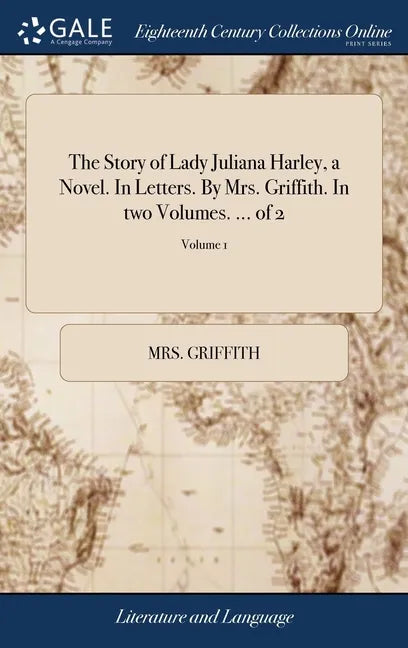 The Story of Lady Juliana Harley, a Novel. In Letters. By Mrs. Griffith. In two Volumes. ... of 2; Volume 1 - Hardcover