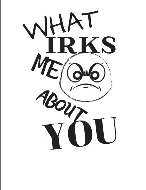 What Irks Me About You - Let It All Out: Overcoming Emotions That Destroy - Expressive Therapies - Overcoming Anger - Paperback