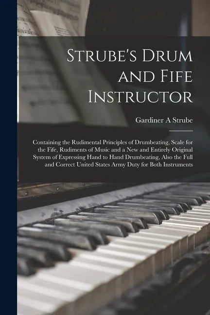 Strube's Drum and Fife Instructor: Containing the Rudimental Principles of Drumbeating, Scale for the Fife, Rudiments of Music and a New and Entirely - Paperback