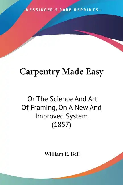 Carpentry Made Easy: Or the Science and Art of Framing, on a New and Improved System (1857) - Paperback