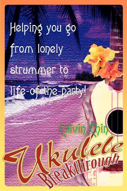 Ukulele Breakthrough: Helping you go from lonely strummer to life-of-the-party! - Paperback