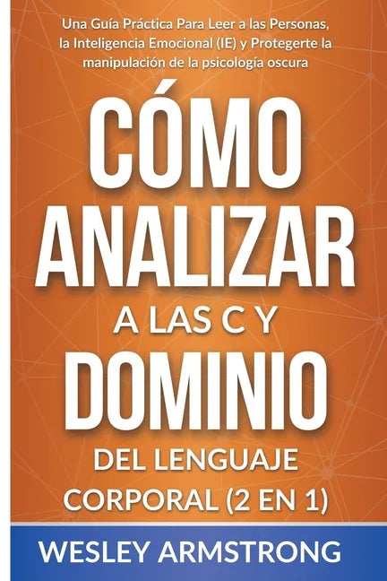 Cómo Analizar a las Personas y Dominio del Lenguaje Corporal 2 en 1: Una Guía Práctica Para Leer a las Personas, la Inteligencia Emocional (IE) y Prot - Paperback
