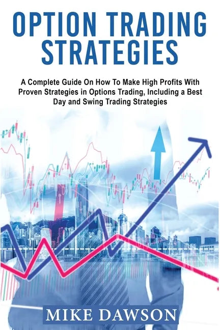 Option Trading Strategies: A Complete Guide On How To Make High Profits With Proven Strategies in Options Trading, Including a Best Day and Swing - Paperback