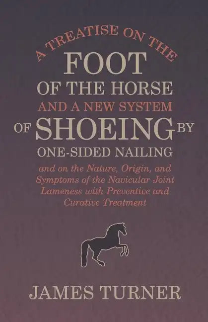 A Treatise on the Foot of the Horse and a New System of Shoeing by One-Sided Nailing, and on the Nature, Origin, and Symptoms of the Navicular Joint L - Paperback