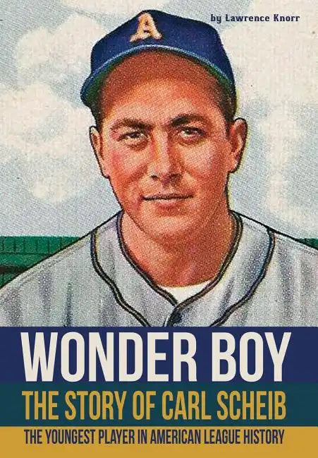 Wonder Boy - The Story of Carl Scheib: The Youngest Player in American League History - Hardcover