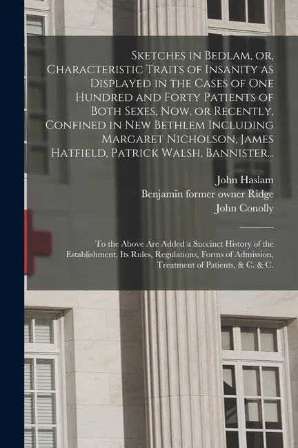Sketches in Bedlam, or, Characteristic Traits of Insanity as Displayed in the Cases of One Hundred and Forty Patients of Both Sexes, Now, or Recently, - Paperback
