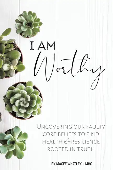I Am Worthy: Uncovering Our Faulty Core Beliefs to Find Health & Resilience Rooted in Truth - Paperback