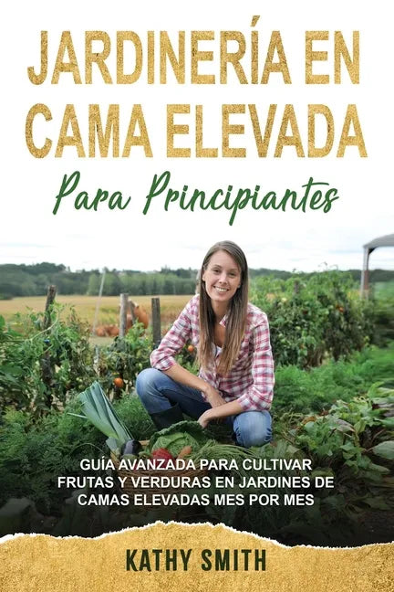 Jardinería En Cama Elevada Para Principiantes: Guía avanzada para cultivar frutas y verduras en jardines de camas elevadas mes por mes - Paperback