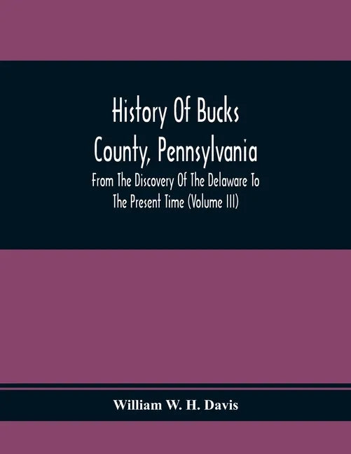 History Of Bucks County, Pennsylvania, From The Discovery Of The Delaware To The Present Time (Volume Iii) - Paperback