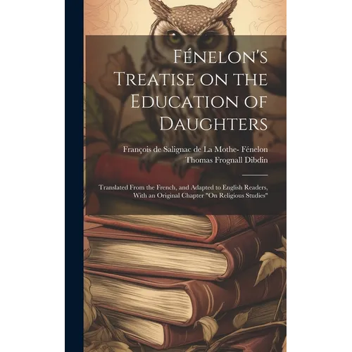 Fénelon's Treatise on the Education of Daughters: Translated From the French, and Adapted to English Readers, With an Original Chapter 