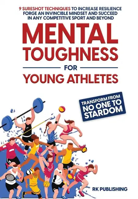 Mental Toughness for Young Athletes: Transform from NO ONE to STARDOM; 9 Sureshot Techniques to Increase Resilience, Forge an Invincible Mindset, and - Hardcover