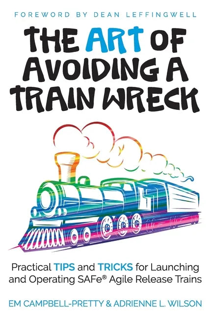 The ART of Avoiding a Train Wreck: Practical Tips and Tricks for Launching and Operating SAFe Agile Release Trains - Paperback