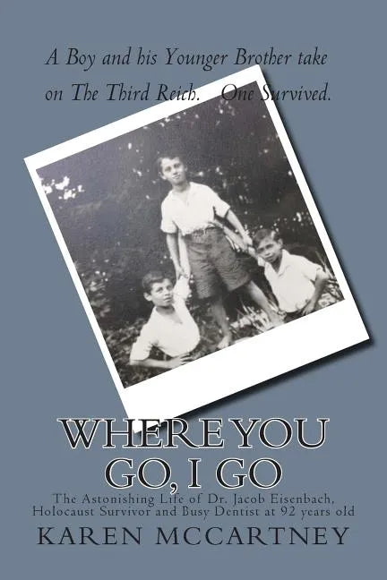 Where You Go, I Go: The Astonishing Life of Dr. Jacob Eisenbach, Holocaust Survivor and 92-year-old Full-Time Dentist - Paperback