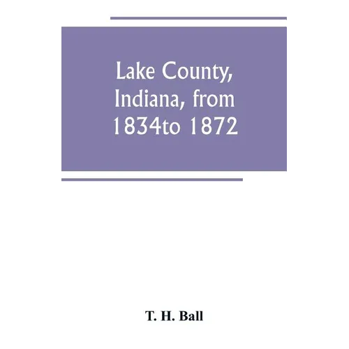 Lake County, Indiana, from 1834 to 1872 - Paperback