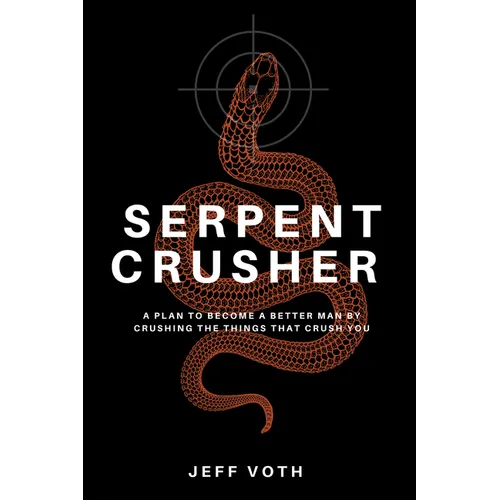 Serpent Crusher: A Plan to Become a Better Man by Crushing the Things That Crush You - Hardcover