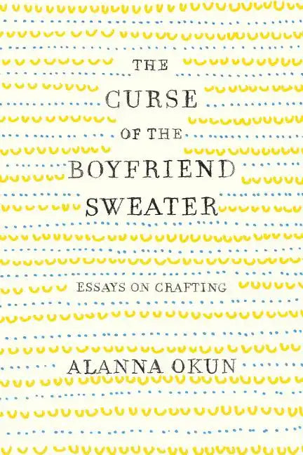 The Curse of the Boyfriend Sweater: Essays on Crafting - Paperback