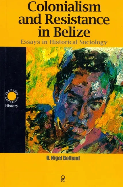 Colonialism and Resistance in Belize: Essays in Historical Sociology - Paperback