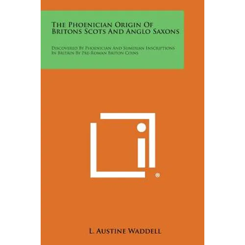 The Phoenician Origin of Britons Scots and Anglo Saxons: Discovered by Phoenician and Sumerian Inscriptions in Britain by Pre-Roman Briton Coins - Paperback