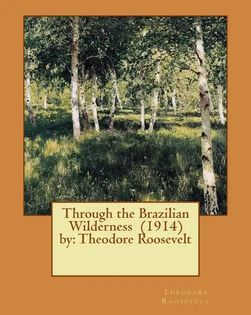 Through the Brazilian Wilderness (1914) by: Theodore Roosevelt - Paperback