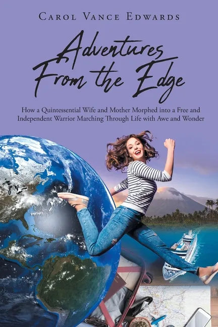 Adventures From the Edge: How a Quintessential Wife and Mother Morphed into a Free and Independent Warrior Marching Through Life with Awe and Wonder - Paperback